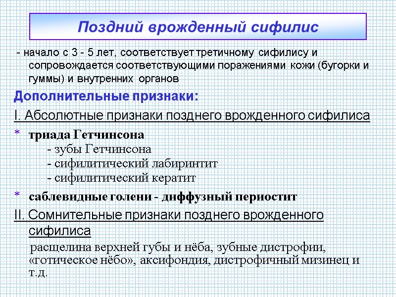 Поздний врожденный сифилис - начало с 3 - 5 лет, соответствует третичному сифилису Поздний врожденный сифилис - начало с 3 - 5 лет, соответствует третичному сифилису